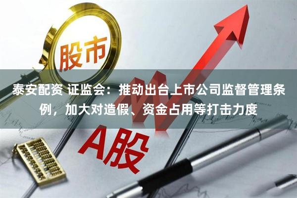 泰安配资 证监会：推动出台上市公司监督管理条例，加大对造假、资金占用等打击力度