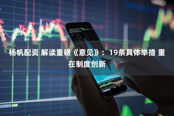 杨帆配资 解读重磅《意见》：19条具体举措 重在制度创新