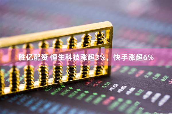 胜亿配资 恒生科技涨超3%，快手涨超6%