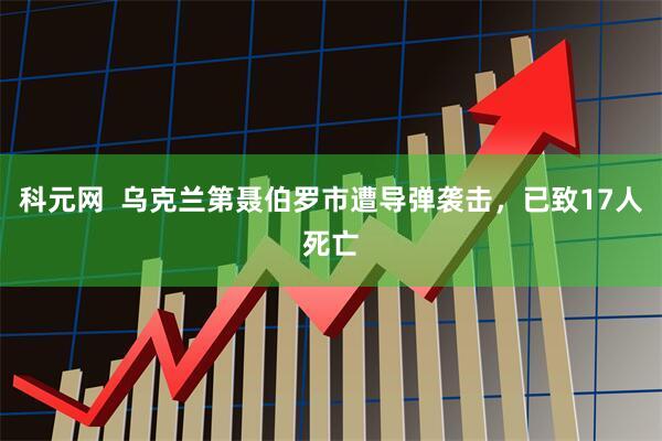 科元网  乌克兰第聂伯罗市遭导弹袭击，已致17人死亡