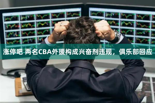 涨停吧 两名CBA外援构成兴奋剂违规，俱乐部回应