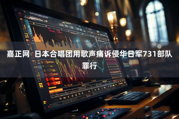 嘉正网  日本合唱团用歌声痛诉侵华日军731部队罪行