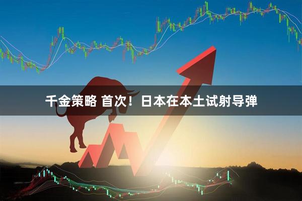 千金策略 首次！日本在本土试射导弹