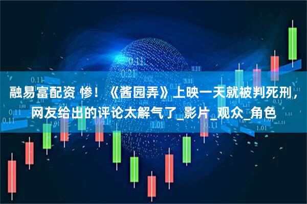 融易富配资 惨！《酱园弄》上映一天就被判死刑，网友给出的评论太解气了_影片_观众_角色
