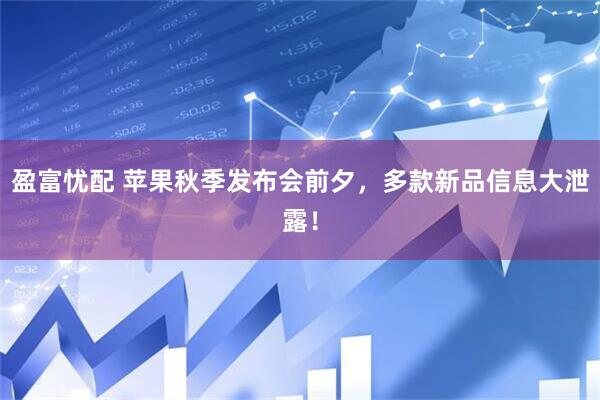 盈富忧配 苹果秋季发布会前夕，多款新品信息大泄露！