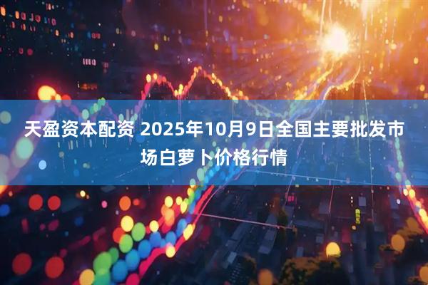 天盈资本配资 2025年10月9日全国主要批发市场白萝卜价格行情