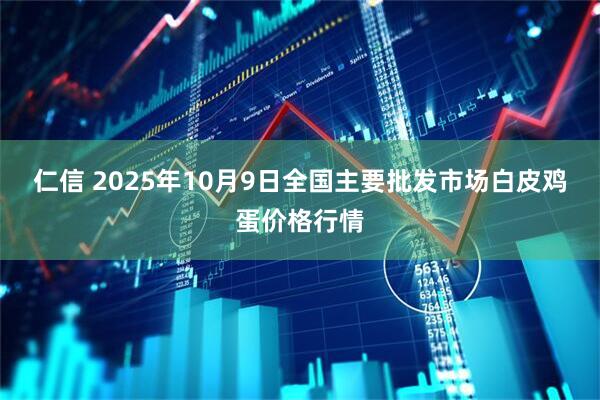 仁信 2025年10月9日全国主要批发市场白皮鸡蛋价格行情