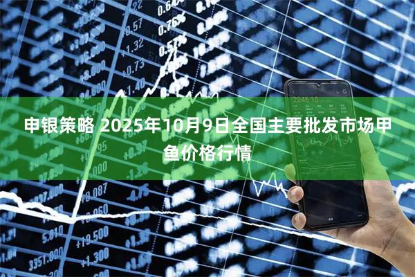 申银策略 2025年10月9日全国主要批发市场甲鱼价格行情