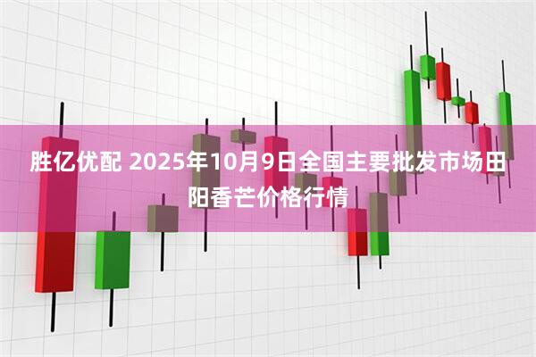 胜亿优配 2025年10月9日全国主要批发市场田阳香芒价格行情