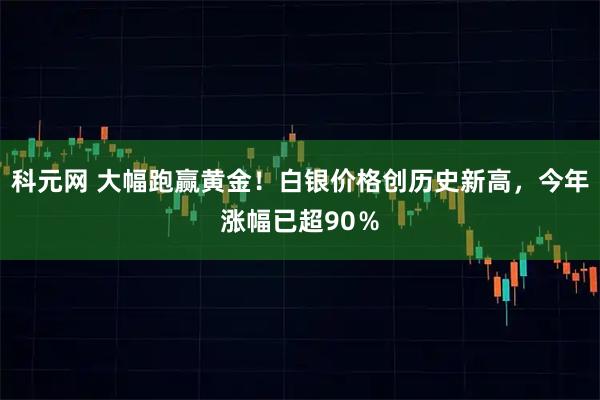 科元网 大幅跑赢黄金！白银价格创历史新高，今年涨幅已超90％