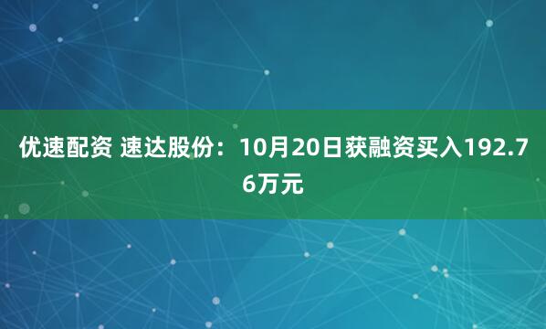 优速配资 速达股份:10月20日获融资买入192.76万元
