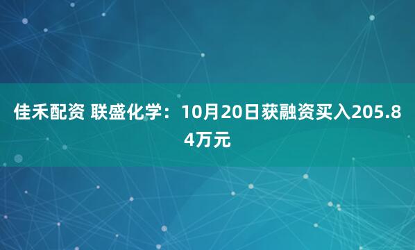 佳禾配资 联盛化学:10月20日获融资买入205.84万元