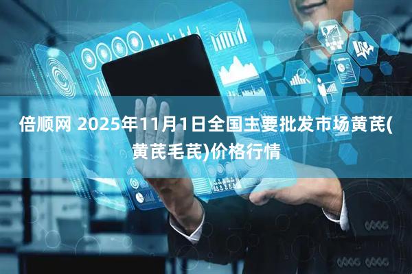 倍顺网 2025年11月1日全国主要批发市场黄芪(黄芪毛芪)价格行情