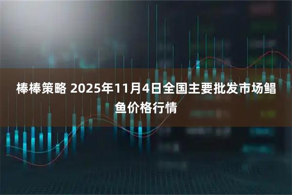 棒棒策略 2025年11月4日全国主要批发市场鲳鱼价格行情
