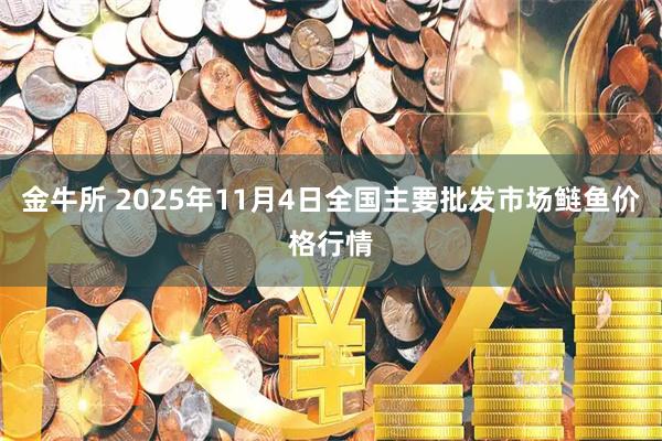 金牛所 2025年11月4日全国主要批发市场鲢鱼价格行情