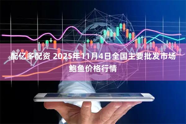配亿多配资 2025年11月4日全国主要批发市场鲍鱼价格行情
