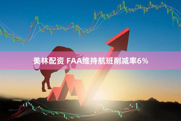 美林配资 FAA维持航班削减率6%