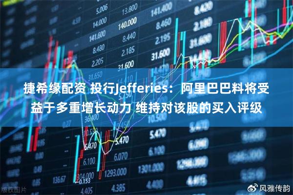 捷希缘配资 投行Jefferies：阿里巴巴料将受益于多重增长动力 维持对该股的买入评级