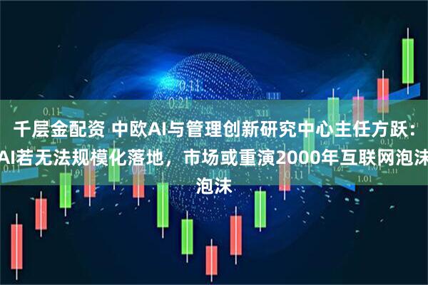 千层金配资 中欧AI与管理创新研究中心主任方跃：AI若无法规模化落地，市场或重演2000年互联网泡沫